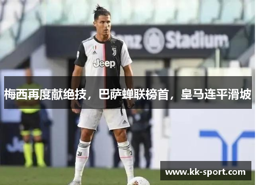 梅西再度献绝技，巴萨蝉联榜首，皇马连平滑坡
